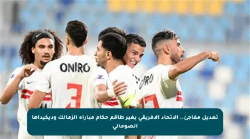 تعديل مفاجئ.. الاتحاد الإفريقي يغير طاقم حكام مباراة الزمالك وديكيداها الصومالي